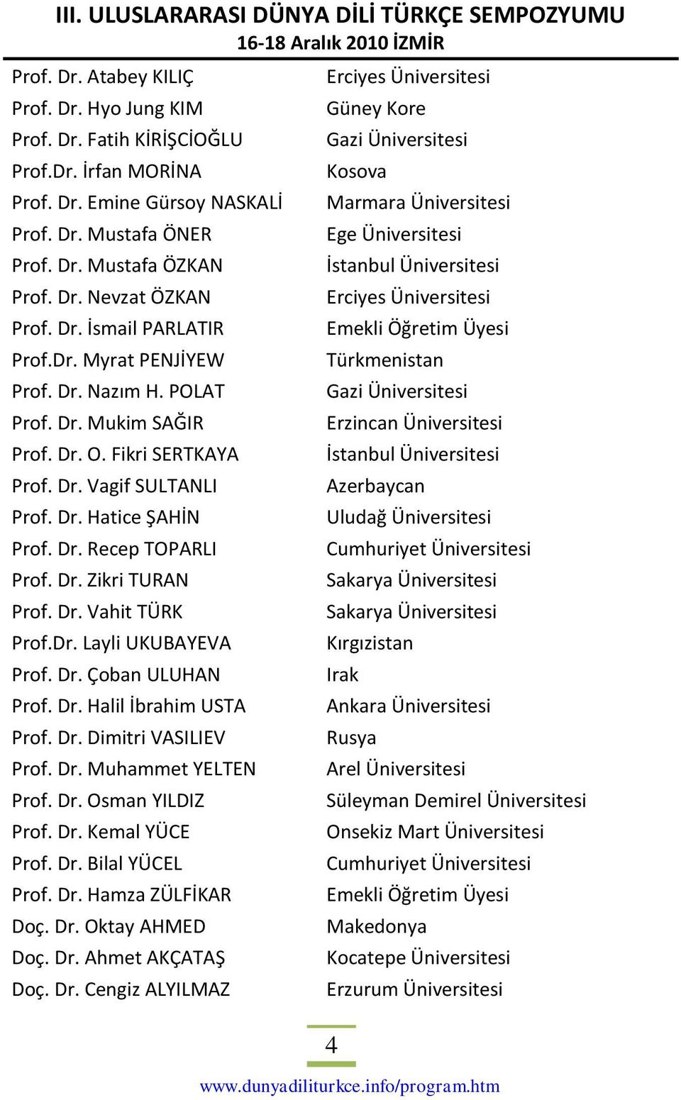 Dr. Vahit TÜRK Prof.Dr. Layli UKUBAYEVA Prof. Dr. Çoban ULUHAN Prof. Dr. Halil İbrahim USTA Prof. Dr. Dimitri VASILIEV Prof. Dr. Muhammet YELTEN Prof. Dr. Osman YILDIZ Prof. Dr. Kemal YÜCE Prof. Dr. Bilal YÜCEL Prof.