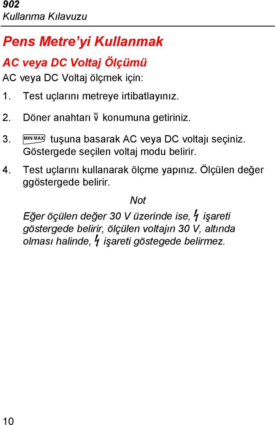 Göstergede seçilen voltaj modu belirir. 4. Test uçlarını kullanarak ölçme yapınız. Ölçülen değer ggöstergede belirir.