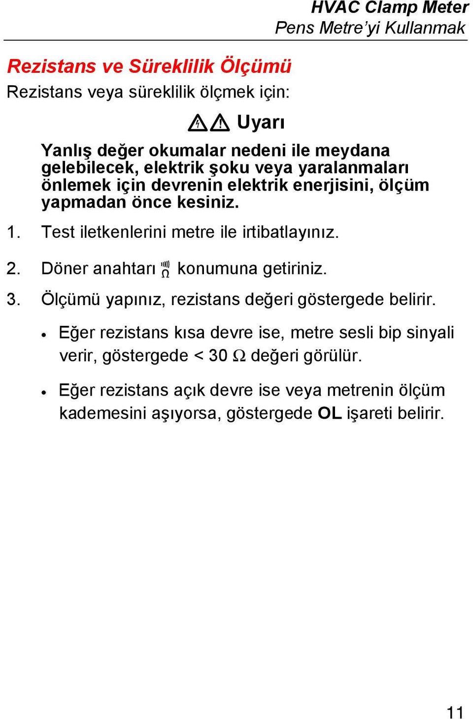 Test iletkenlerini metre ile irtibatlayınız. 2. Döner anahtarı P konumuna getiriniz. 3. Ölçümü yapınız, rezistans değeri göstergede belirir.