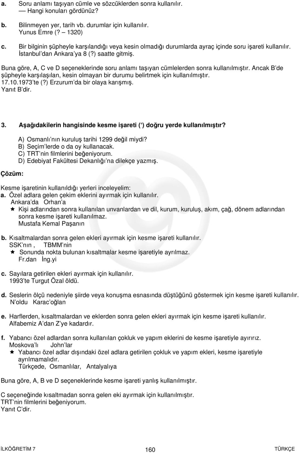 Buna göre, A, C ve D seçeneklerinde soru anlamı taşıyan cümlelerden sonra kullanılmıştır. Ancak B de şüpheyle karşılaşılan, kesin olmayan bir durumu belirtmek için kullanılmıştır. 17.10.1973 te (?