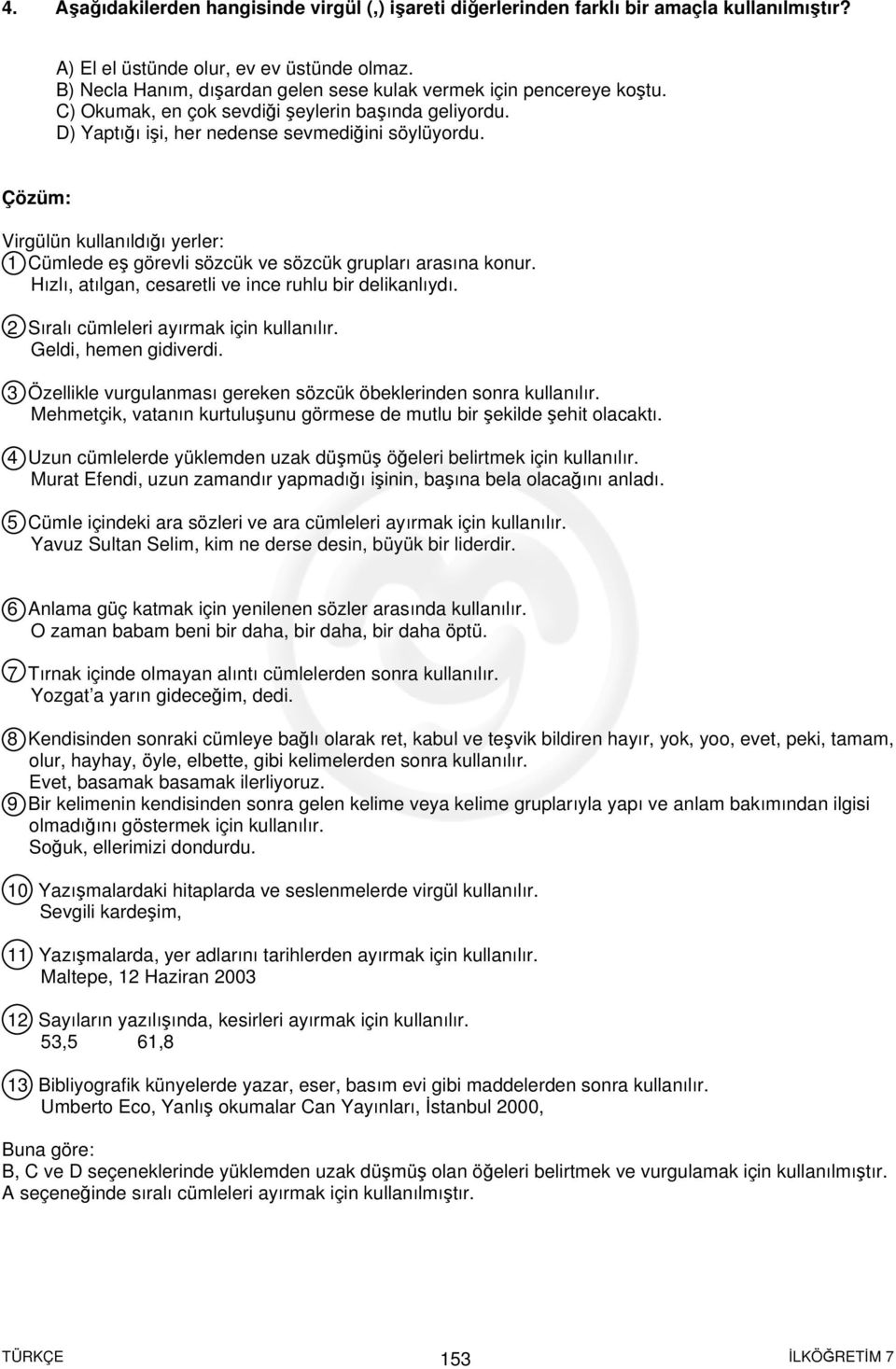 Virgülün kullanıldığı yerler: 1 Cümlede eş görevli sözcük ve sözcük grupları arasına konur. Hızlı, atılgan, cesaretli ve ince ruhlu bir delikanlıydı. 2 Sıralı cümleleri ayırmak için kullanılır.