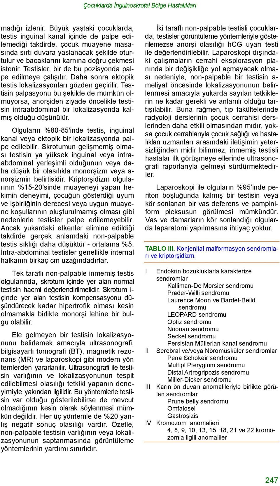 Testisler, bir de bu pozisyonda palpe edilmeye çalışılır. Daha sonra ektopik testis lokalizasyonları gözden geçirilir.