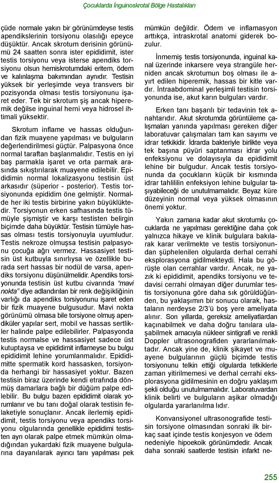 Testisin yüksek bir yerleşimde veya transvers bir pozisyonda olması testis torsiyonunu işaret eder. Tek bir skrotum şiş ancak hiperemik değilse inguinal herni veya hidrosel ihtimali yüksektir.