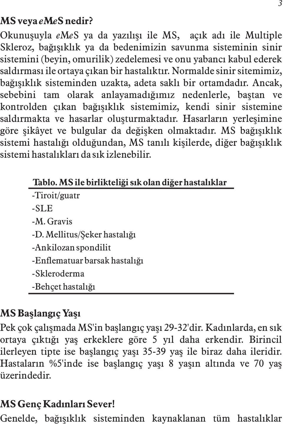 saldýrmasý ile ortaya çýkan bir hastalýktýr. Normalde sinir sitemimiz, baðýþýklýk sisteminden uzakta, adeta saklý bir ortamdadýr.