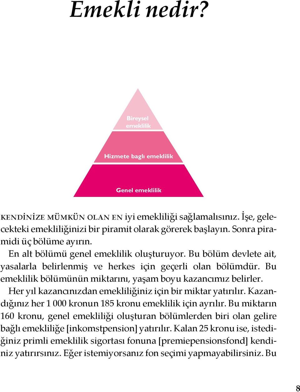 Bu emeklilik bölümünün miktarını, yaşam boyu kazancımız belirler. Her yıl kazancınızdan emekliliğiniz için bir miktar yatırılır. Kazandığınız her 1 000 kronun 185 kronu emeklilik için ayrılır.