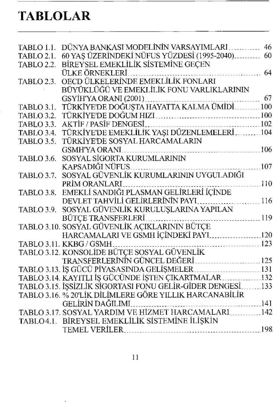 3. AKTİF/PASİF DENGESİ 102 TABLO 3.4. TÜRKİYE'DE EMEKLİLİK YAŞI DÜZENLEMELERİ.,...104 TABLO 3.5. TÜRKİYE'DE SOSYAL HARCAMALARIN GSMH'YA ORANI. 106 TABLO 3.6. SOSYAL SİGORTA KURUMLARININ KAPSADIĞI NÜFUS.