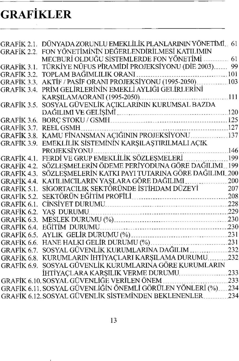 6. BORÇ STOKU / GSMH 125 GRAFİK 3.7. REELGSMH 127 GRAFİK 3.8. KAMU FİNANSMAN AÇIĞININ PROJEKSİYONU... 137 GRAFİK 3.9. EMEKLİLİK SİSTEMİNİN KARŞILAŞTIRILMALI AÇIK PROJEKSİYONU 146 GRAFİK 4.1. FERDİ VE GRUP EMEKLİLİK SÖZLEŞMELERİ 199 GRAFİK 4.