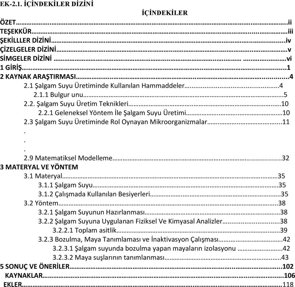 3 Şalgam Suyu Üretiminde Rol Oynayan Mikroorganizmalar.........11... 2.9 Matematiksel Modelleme...... 32 3 MATERYAL VE YÖNTEM 3.1 Materyal... 35 3.1.1 Şalgam Suyu.........35 3.1.2 Çalışmada Kullanılan Besiyerleri.