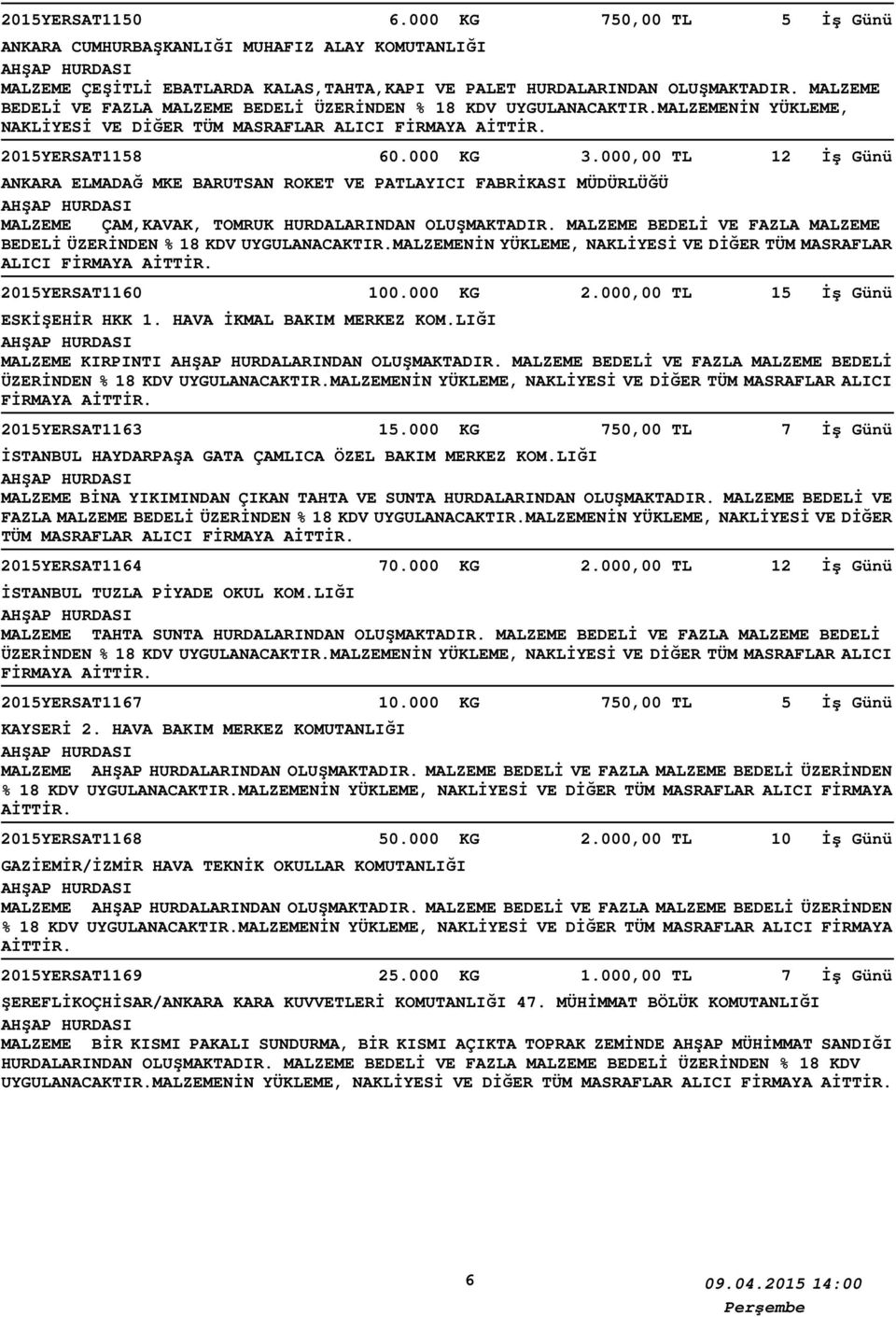 000,00 TL 12 İş Günü ANKARA ELMADAĞ MKE BARUTSAN ROKET VE PATLAYICI FABRİKASI MÜDÜRLÜĞÜ MALZEME ÇAM,KAVAK, TOMRUK HURDALARINDAN OLUŞMAKTADIR. MALZEME BEDELİ VE FAZLA MALZEME 2015YERSAT1160 100.