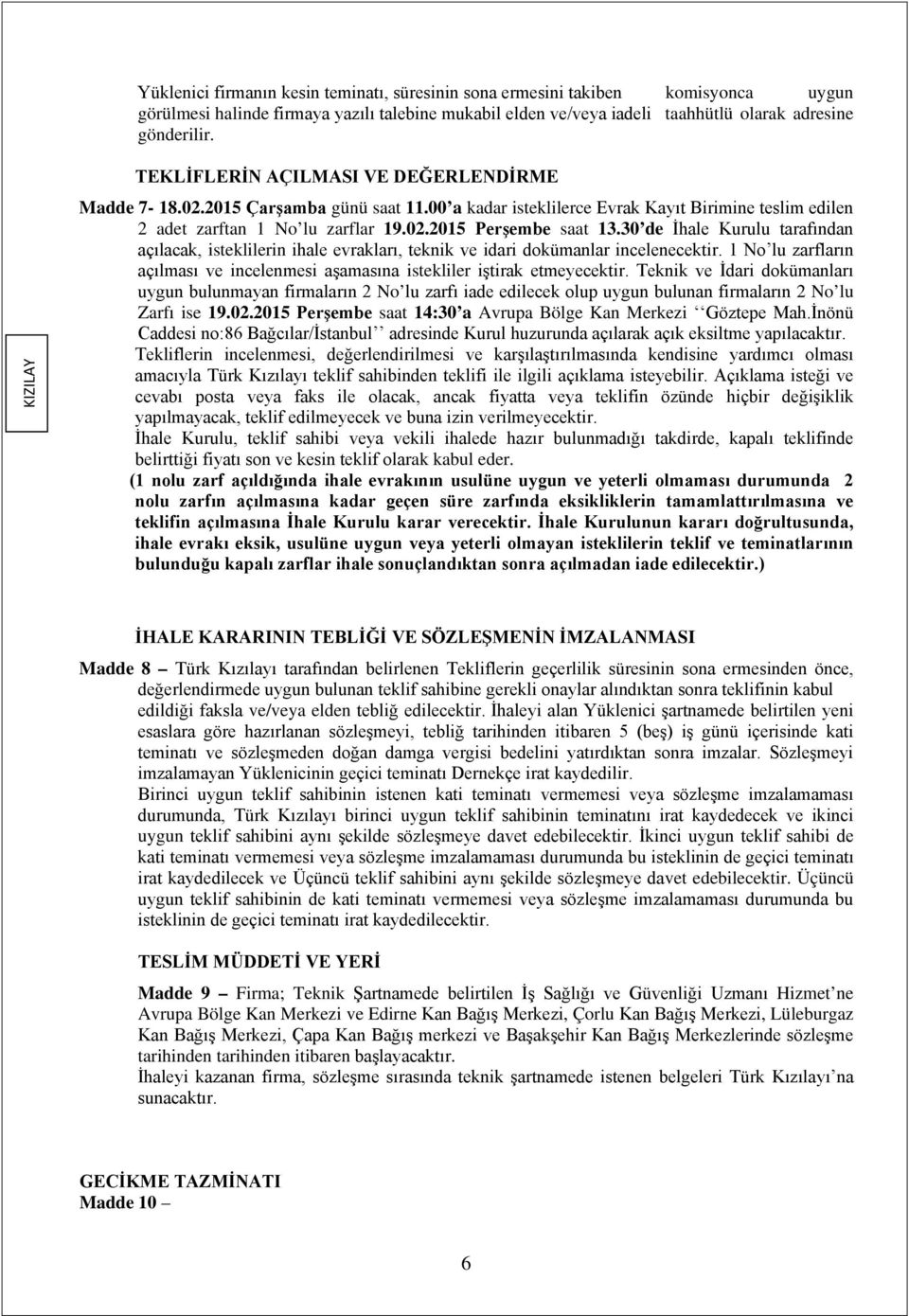 30 de İhale Kurulu tarafından açılacak, isteklilerin ihale evrakları, teknik ve idari dokümanlar incelenecektir. 1 No lu zarfların açılması ve incelenmesi aşamasına istekliler iştirak etmeyecektir.