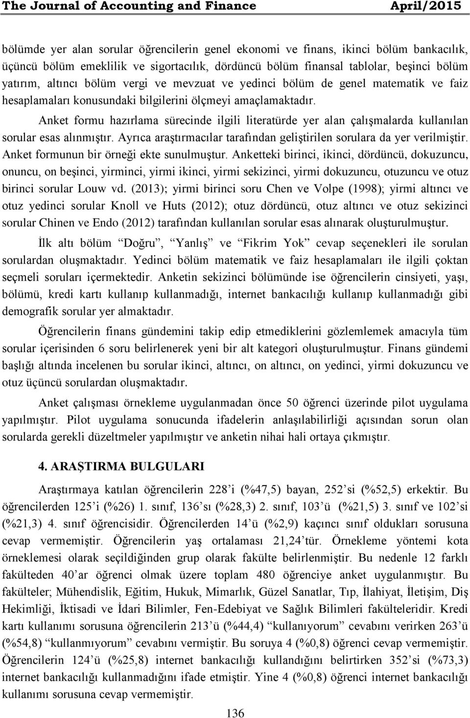 Anket formu hazırlama sürecinde ilgili literatürde yer alan çalışmalarda kullanılan sorular esas alınmıştır. Ayrıca araştırmacılar tarafından geliştirilen sorulara da yer verilmiştir.