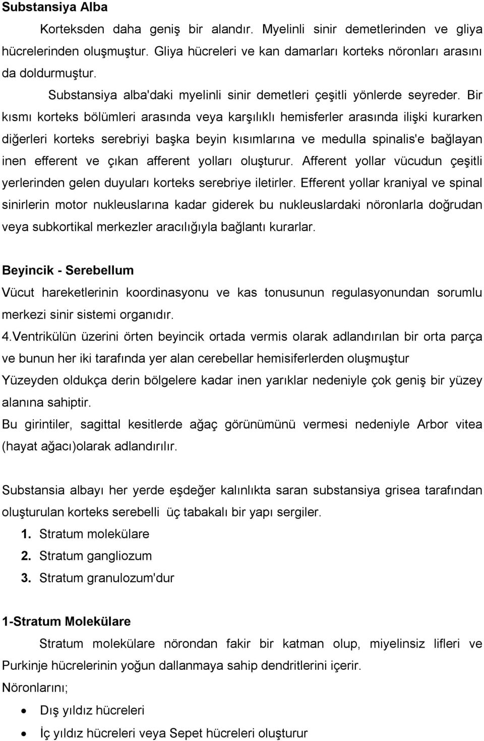 Bir kısmı korteks bölümleri arasında veya karşılıklı hemisferler arasında ilişki kurarken diğerleri korteks serebriyi başka beyin kısımlarına ve medulla spinalis'e bağlayan inen efferent ve çıkan