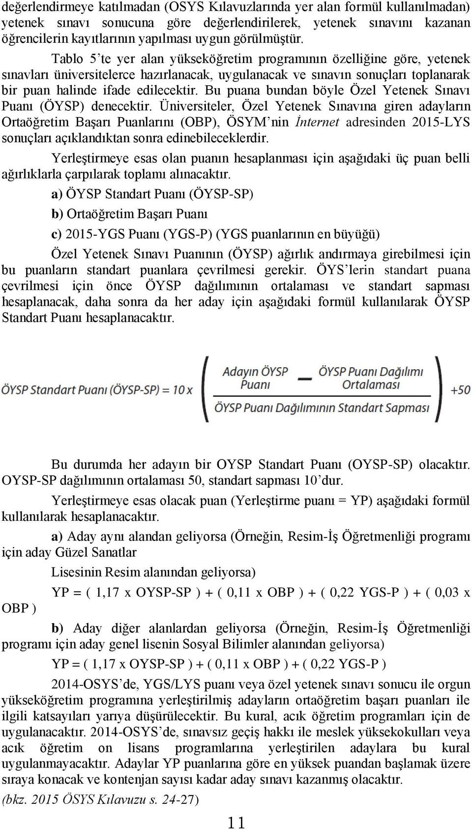 Tablo 5 te yer alan yükseköğretim programının özelliğine göre, yetenek sınavları üniversitelerce hazırlanacak, uygulanacak ve sınavın sonuçları toplanarak bir puan halinde ifade edilecektir.