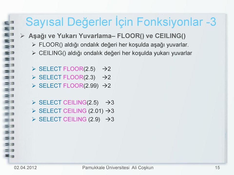 CEILING() aldığı ondalık değeri her koşulda yukarı yuvarlar SELECT FLOOR(2.