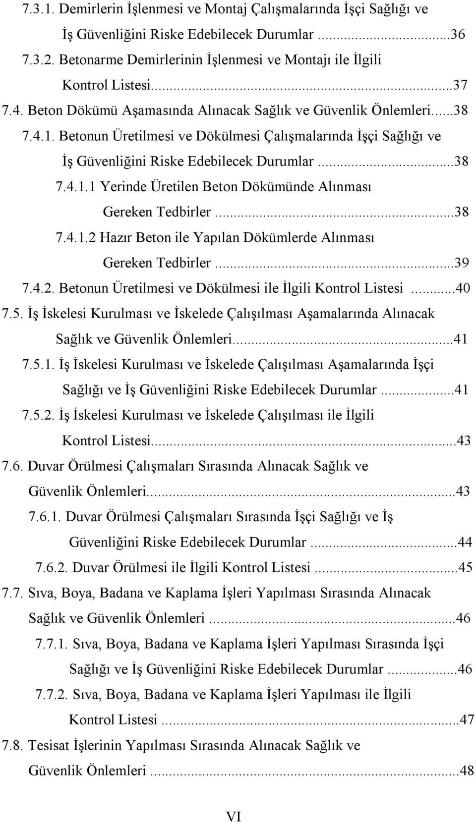 ..38 7.4.1.2 Hazır Beton ile Yapılan Dökümlerde Alınması Gereken Tedbirler...39 7.4.2. Betonun Üretilmesi ve Dökülmesi ile İlgili Kontrol Listesi...40 7.5.