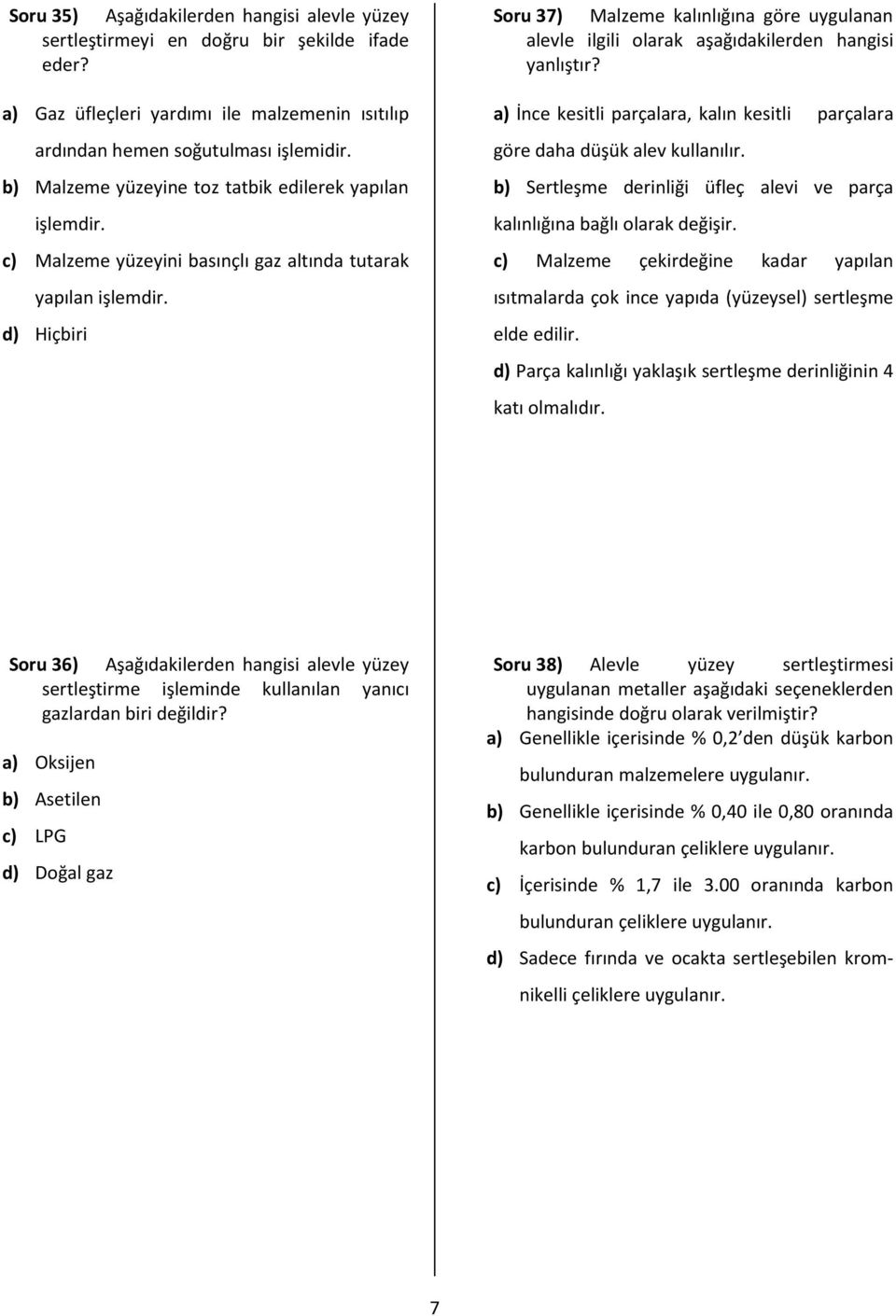 d) Hiçbiri Soru 37) Malzeme kalınlığına göre uygulanan alevle ilgili olarak aşağıdakilerden hangisi yanlıştır? a) İnce kesitli parçalara, kalın kesitli parçalara göre daha düşük alev kullanılır.