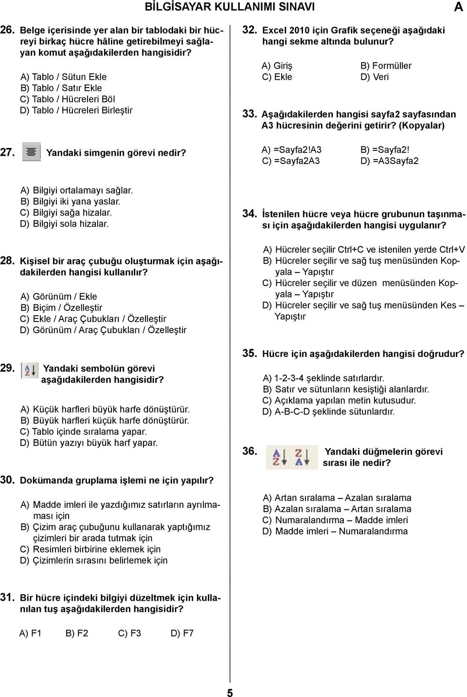 Excel 2010 için Grafik seçeneği aşağıdaki hangi sekme altında bulunur? ) Giriş B) Formüller C) Ekle D) Veri 33. şağıdakilerden hangisi sayfa2 sayfasından 3 hücresinin değerini getirir?