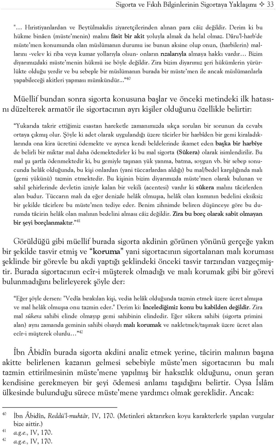 Dâru'l-harb'de müste men konumunda olan müslümanın durumu ise bunun aksine olup onun, (harbilerin) mallarını -velev ki riba veya kumar yollarıyla olsun- onların rızalarıyla almaya hakkı vardır Bizim