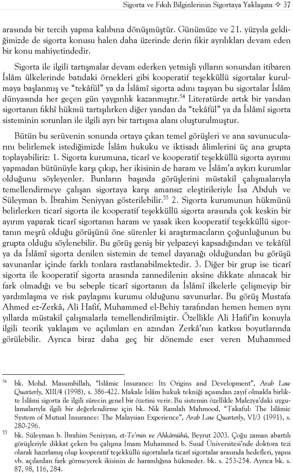 Sigorta ile ilgili tartışmalar devam ederken yetmişli yılların sonundan itibaren İslâm ülkelerinde batıdaki örnekleri gibi kooperatif teşekküllü sigortalar kurulmaya başlanmış ve tekâfül ya da İslâmî