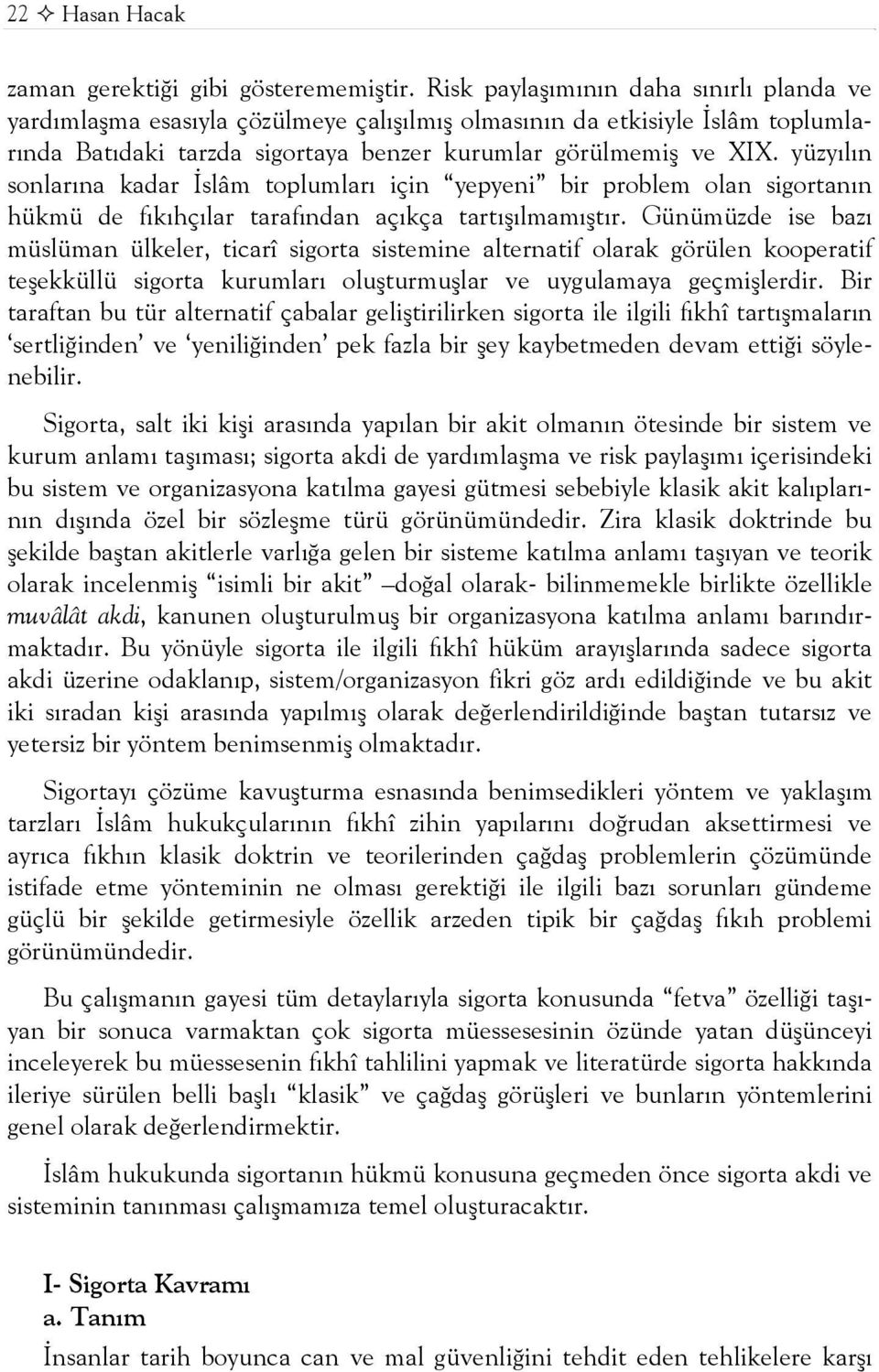 yüzyılın sonlarına kadar İslâm toplumları için yepyeni bir problem olan sigortanın hükmü de fıkıhçılar tarafından açıkça tartışılmamıştır.