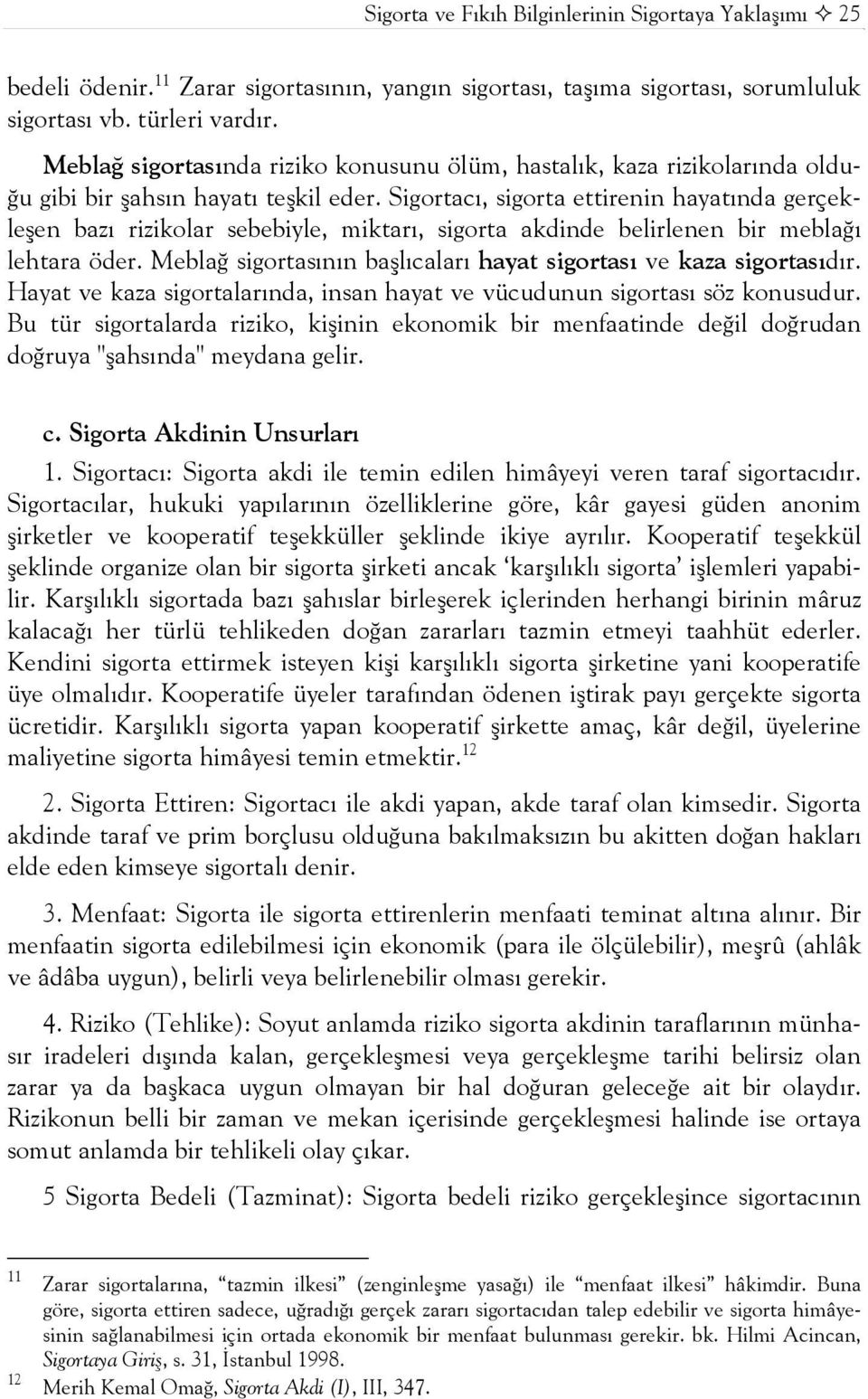 Sigortacı, sigorta ettirenin hayatında gerçekleşen bazı rizikolar sebebiyle, miktarı, sigorta akdinde belirlenen bir meblağı lehtara öder.