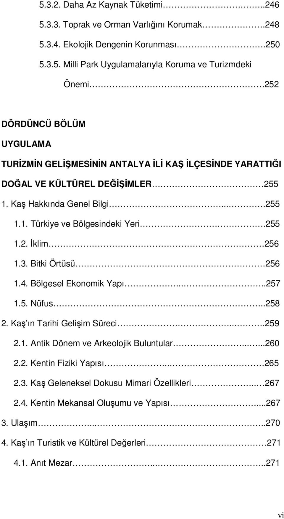 .255 1.2. İklim 256 1.3. Bitki Örtüsü 256 1.4. Bölgesel Ekonomik Yapı.....257 1.5. Nüfus..258 2. Kaş ın Tarihi Gelişim Süreci....259 2.1. Antik Dönem ve Arkeolojik Buluntular......260 2.2. Kentin Fiziki Yapısı.