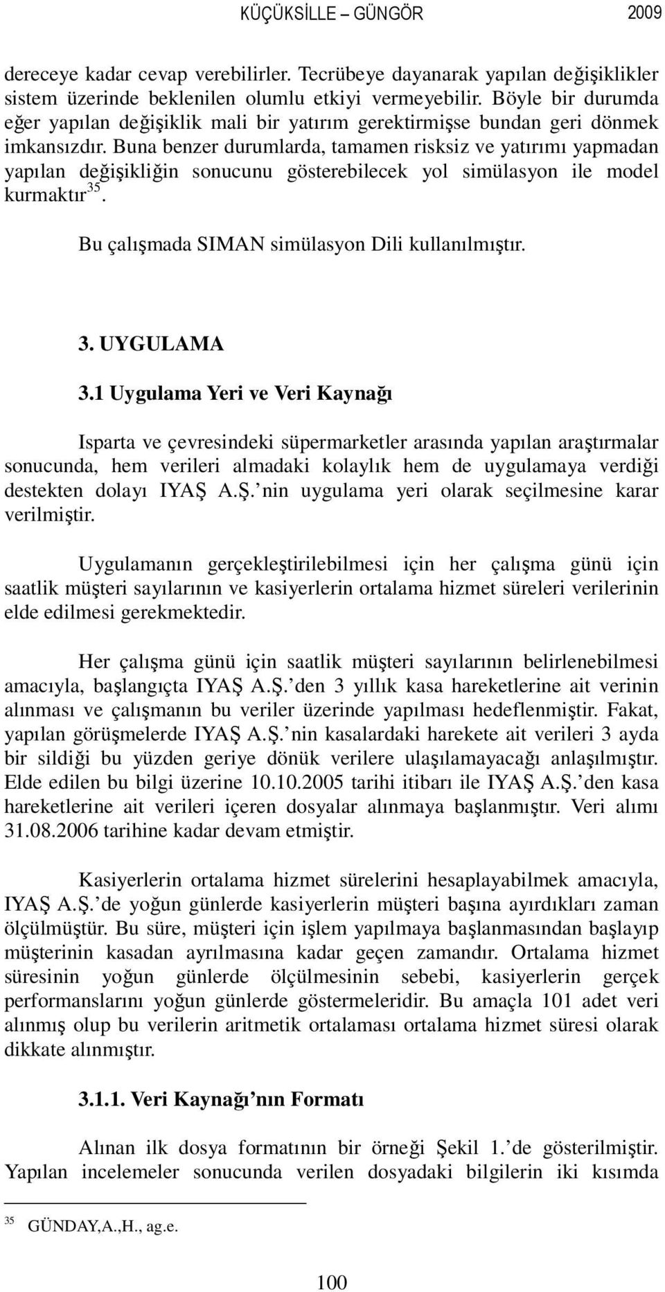 Buna benzer durumlarda, tamamen risksiz ve yatırımı yapmadan yapılan değişikliğin sonucunu gösterebilecek yol simülasyon ile model kurmaktır 35. Bu çalışmada SIMAN simülasyon Dili kullanılmıştır. 3. UYGULAMA 3.