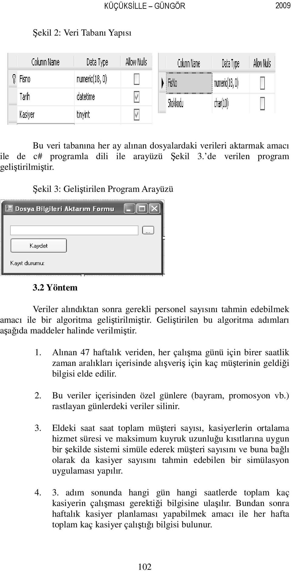 Geliştirilen bu algoritma adımları aşağıda maddeler halinde verilmiştir. 1.