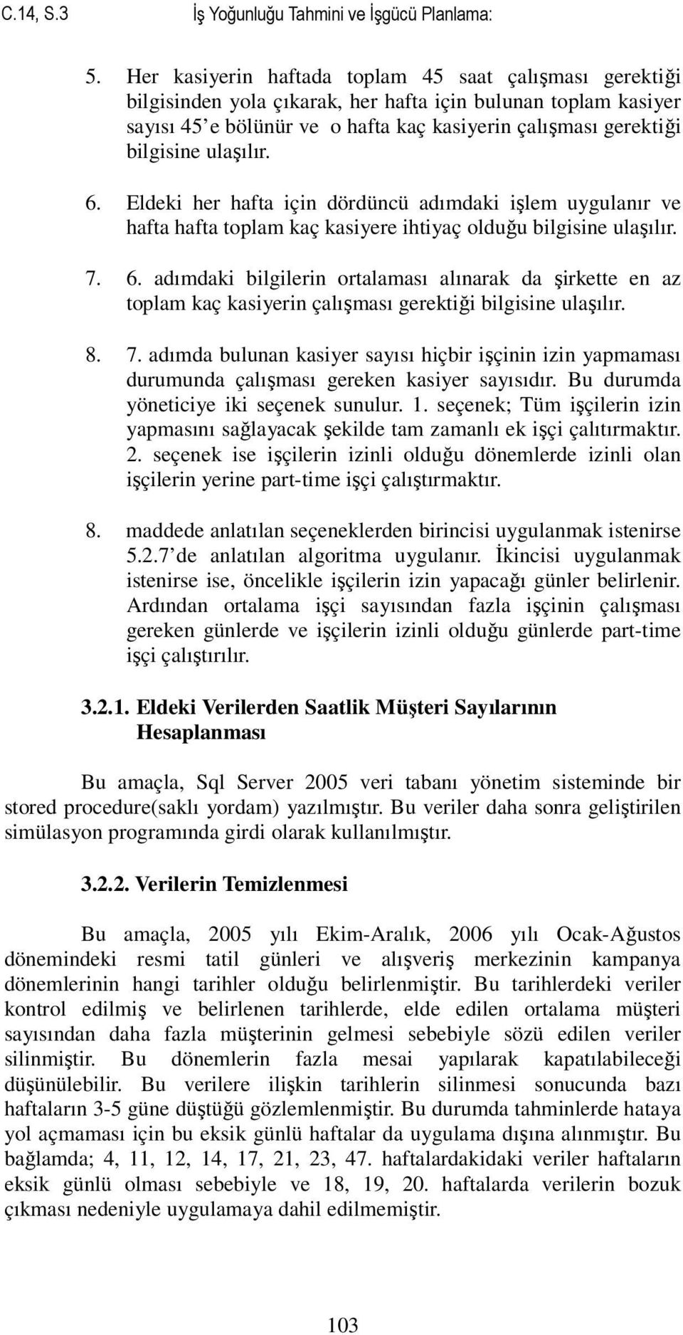 ulaşılır. 6. Eldeki her hafta için dördüncü adımdaki işlem uygulanır ve hafta hafta toplam kaç kasiyere ihtiyaç olduğu bilgisine ulaşılır. 7. 6. adımdaki bilgilerin ortalaması alınarak da şirkette en az toplam kaç kasiyerin çalışması gerektiği bilgisine ulaşılır.