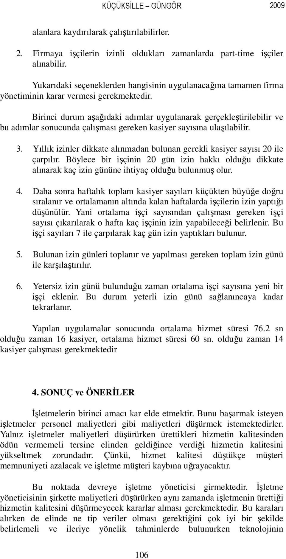 Birinci durum aşağıdaki adımlar uygulanarak gerçekleştirilebilir ve bu adımlar sonucunda çalışması gereken kasiyer sayısına ulaşılabilir. 3.