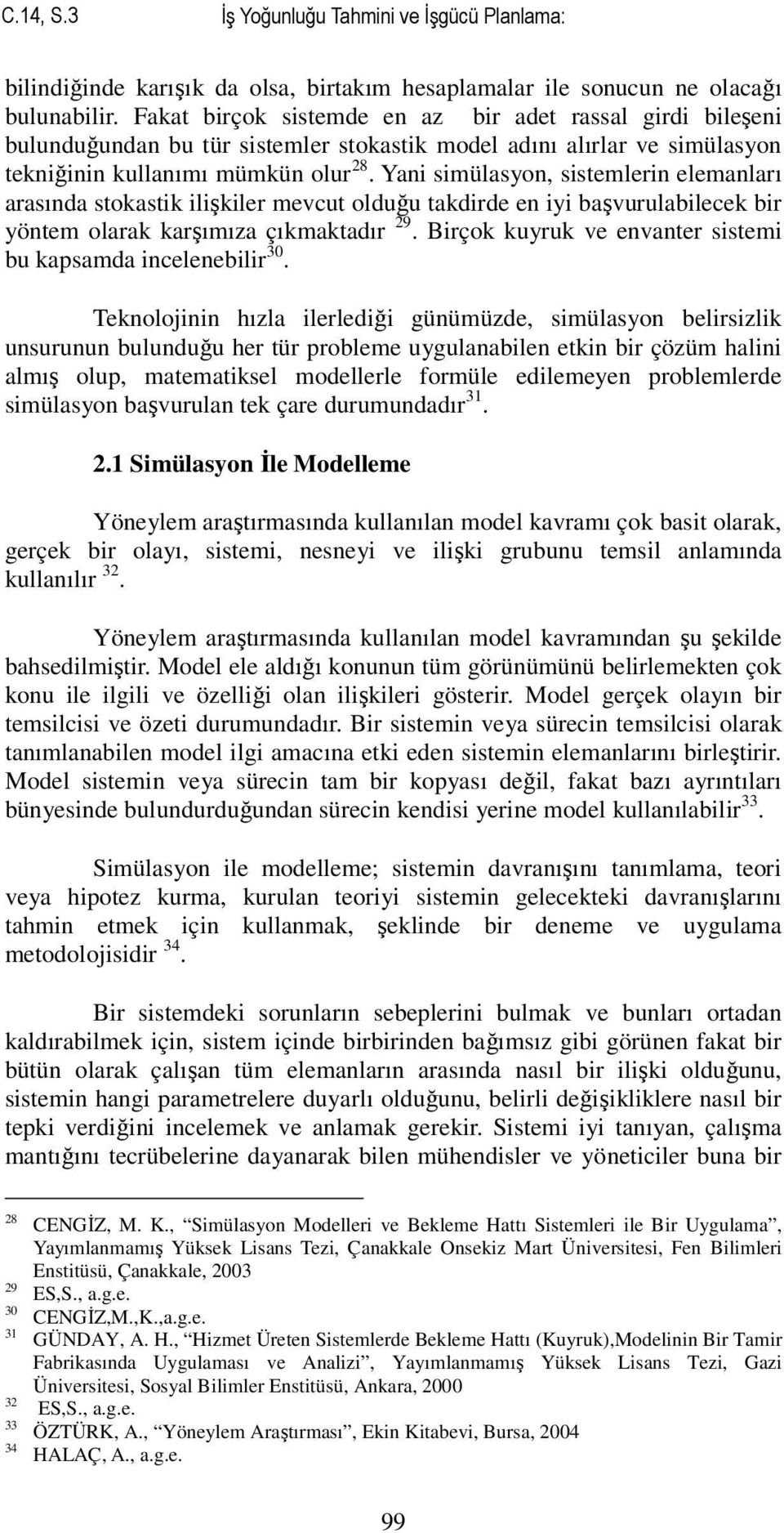 Yani simülasyon, sistemlerin elemanları arasında stokastik ilişkiler mevcut olduğu takdirde en iyi başvurulabilecek bir yöntem olarak karşımıza çıkmaktadır 29.