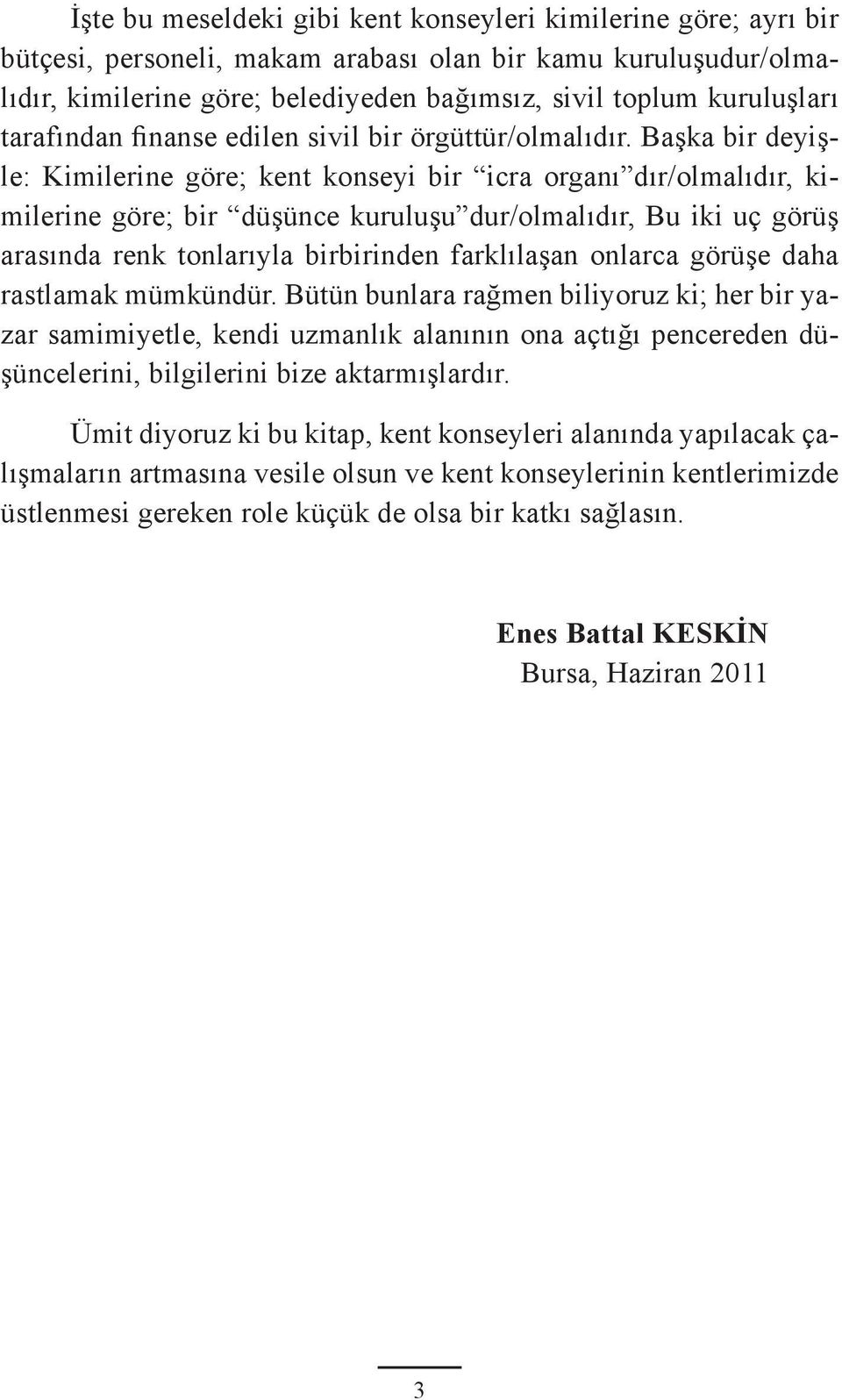 Başka bir deyişle: Kimilerine göre; kent konseyi bir icra organı dır/olmalıdır, kimilerine göre; bir düşünce kuruluşu dur/olmalıdır, Bu iki uç görüş arasında renk tonlarıyla birbirinden farklılaşan