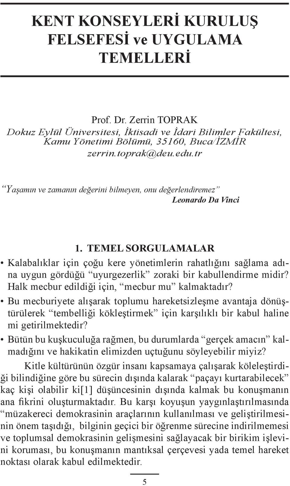 TEMEL SORGULAMALAR Kalabalıklar için çoğu kere yönetimlerin rahatlığını sağlama adına uygun gördüğü uyurgezerlik zoraki bir kabullendirme midir? Halk mecbur edildiği için, mecbur mu kalmaktadır?