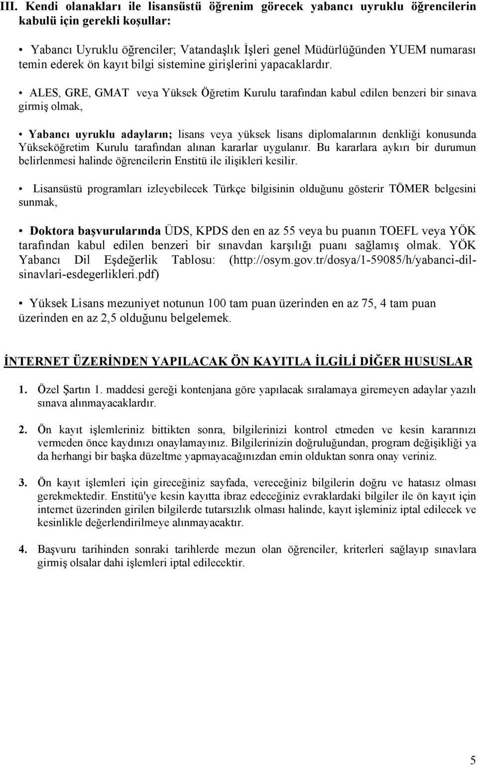 ALES, GRE, GMAT veya Yüksek Öğretim Kurulu tarafından kabul edilen benzeri bir sınava girmiş olmak, Yabancı uyruklu adayların; lisans veya yüksek lisans diplomalarının denkliği konusunda