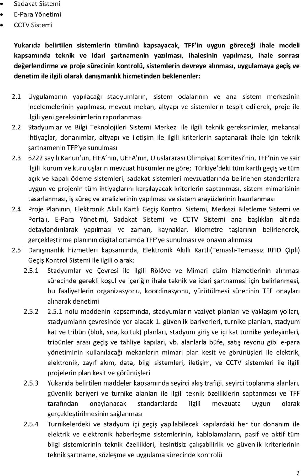 1 Uygulamanın yapılacağı stadyumların, sistem odalarının ve ana sistem merkezinin incelemelerinin yapılması, mevcut mekan, altyapı ve sistemlerin tespit edilerek, proje ile ilgili yeni