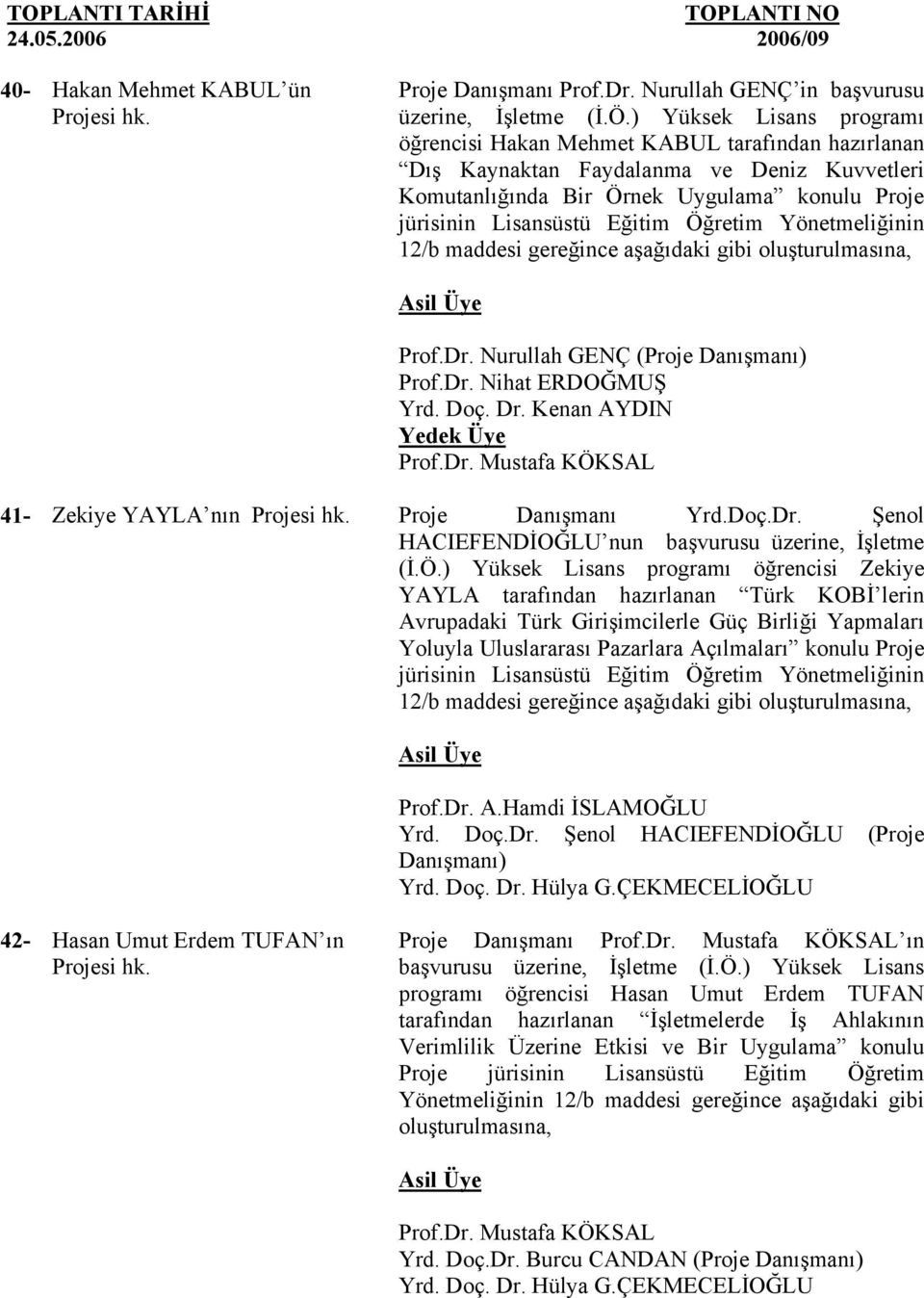 Nurullah GENÇ (Proje Danışmanı) Prof.Dr. Nihat ERDOĞMUŞ Yrd. Doç. Dr. Kenan AYDIN Prof.Dr. Mustafa KÖKSAL 41- Zekiye YAYLA nın Projesi hk. Proje Danışmanı Yrd.Doç.Dr. Şenol HACIEFENDİOĞLU nun başvurusu üzerine, İşletme (İ.