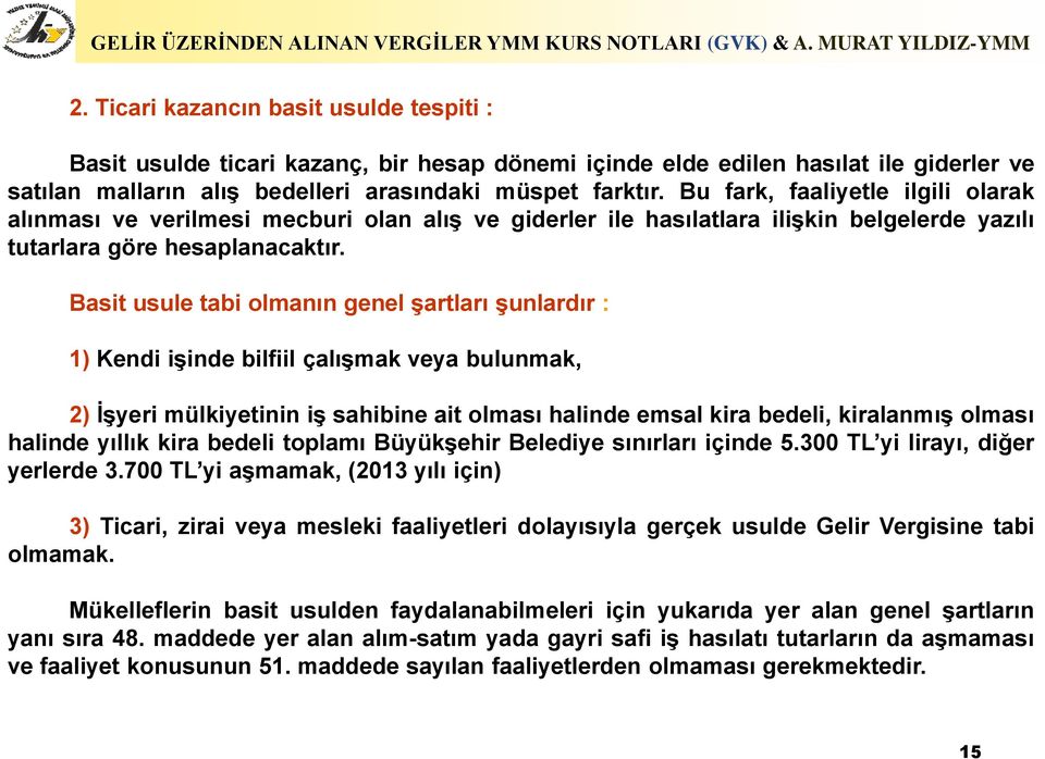 Basit usule tabi olmanın genel şartları şunlardır : 1) Kendi işinde bilfiil çalışmak veya bulunmak, 2) İşyeri mülkiyetinin iş sahibine ait olması halinde emsal kira bedeli, kiralanmış olması halinde