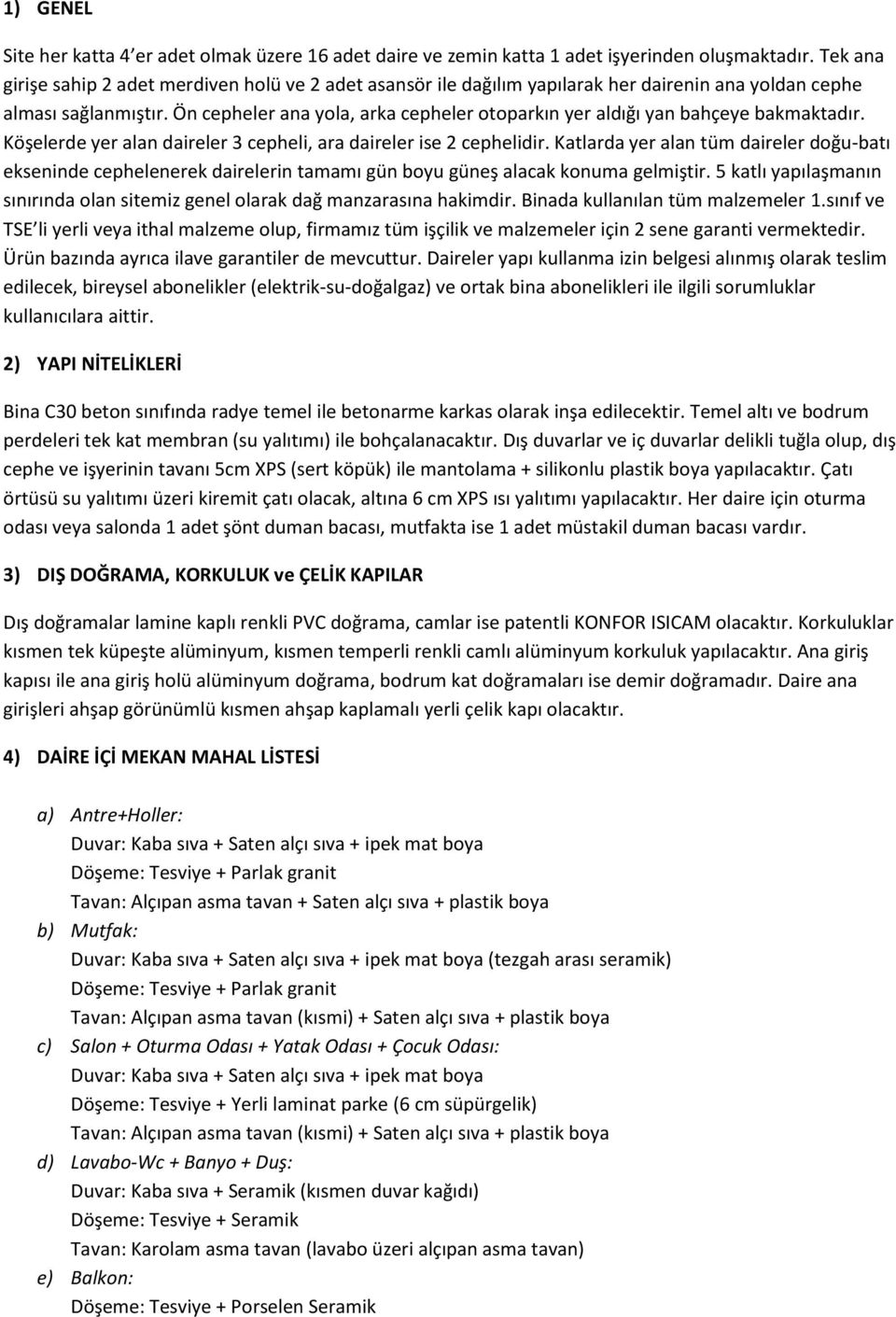 Ön cepheler ana yola, arka cepheler otoparkın yer aldığı yan bahçeye bakmaktadır. Köşelerde yer alan daireler 3 cepheli, ara daireler ise 2 cephelidir.