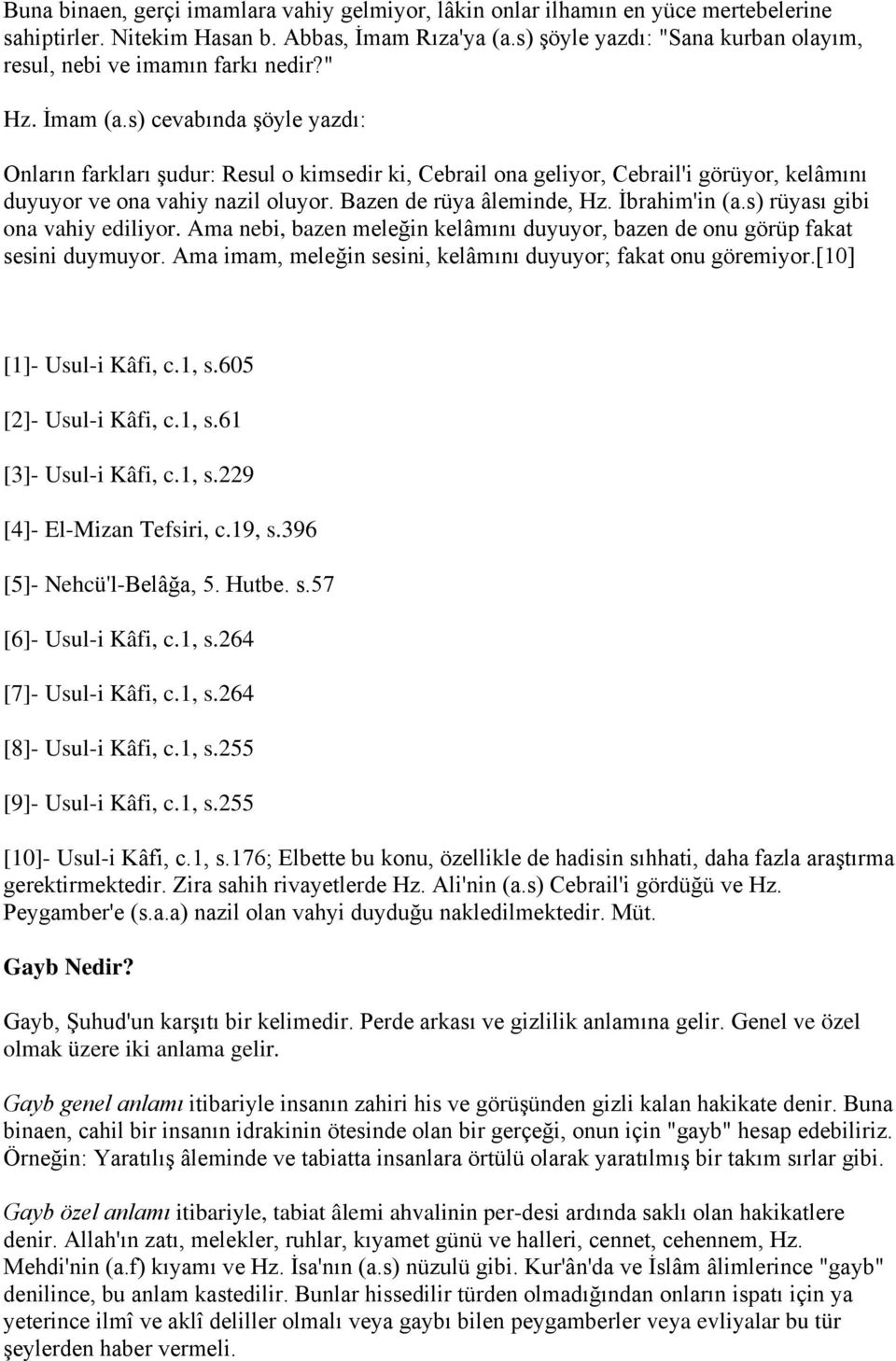 s) cevabında şöyle yazdı: Onların farkları şudur: Resul o kimsedir ki, Cebrail ona geliyor, Cebrail'i görüyor, kelâmını duyuyor ve ona vahiy nazil oluyor. Bazen de rüya âleminde, Hz. İbrahim'in (a.