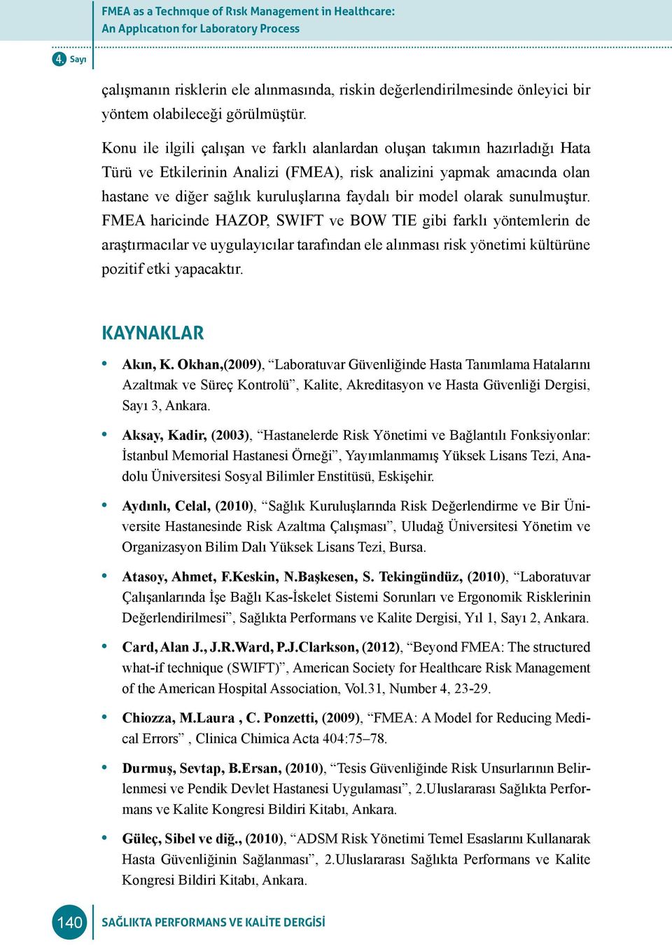 Konu ile ilgili çalışan ve farklı alanlardan oluşan takımın hazırladığı Hata ürü ve Etkilerinin Analizi (FMEA), risk analizini yapmak amacında olan hastane ve diğer sağlık kuruluşlarına faydalı bir