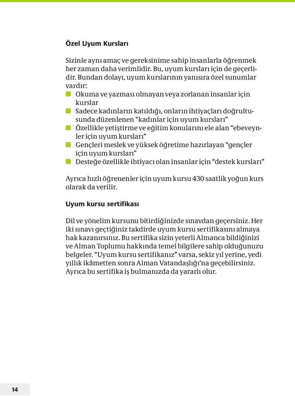 kadınlar için uyum kursları Özellikle yetiştirme ve eğitim konularını ele alan ebeveynler için uyum kursları Gençleri meslek ve yüksek öğretime hazırlayan gençler için uyum kursları Desteğe özellikle