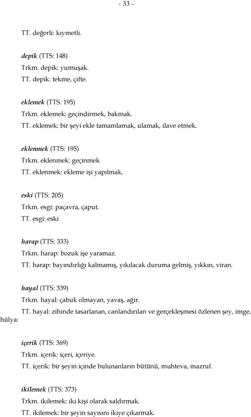 hülya: hayal (TTS: 339) Trkm. hayal: çabuk olmayan, yavaş, ağır. TT. hayal: zihinde tasarlanan, canlandırılan ve gerçekleşmesi özlenen şey, imge, içerik (TTS: 369) Trkm. içerik: içeri, içeriye. TT. içerik: bir şeyin içinde bulunanların bütünü, muhteva, mazruf.