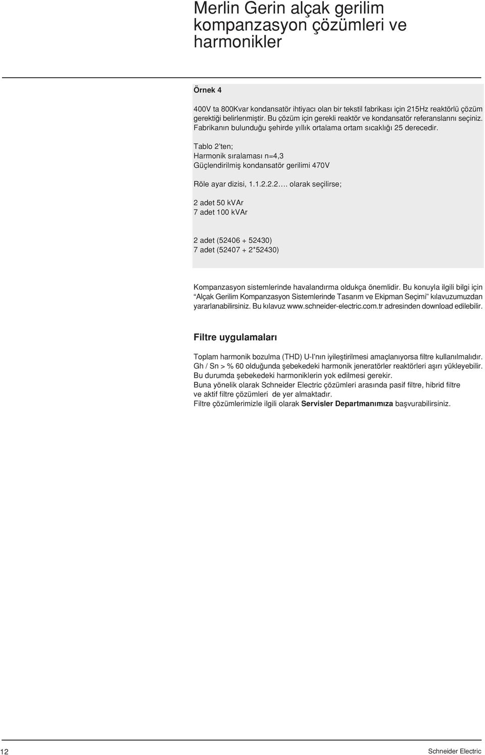 derecedir. Tablo 2 ten; Harmonik s ralamas n=4,3 Güçlendirilmifl kondansatör gerilimi 470V Röle ayar dizisi, 1.1.2.2.2. olarak seçilirse; 2 adet 50 kvar 7 adet 100 kvar 2 adet (52406 + 52430) 7 adet (52407 + 2*52430) Kompanzasyon sistemlerinde havaland rma oldukça önemlidir.