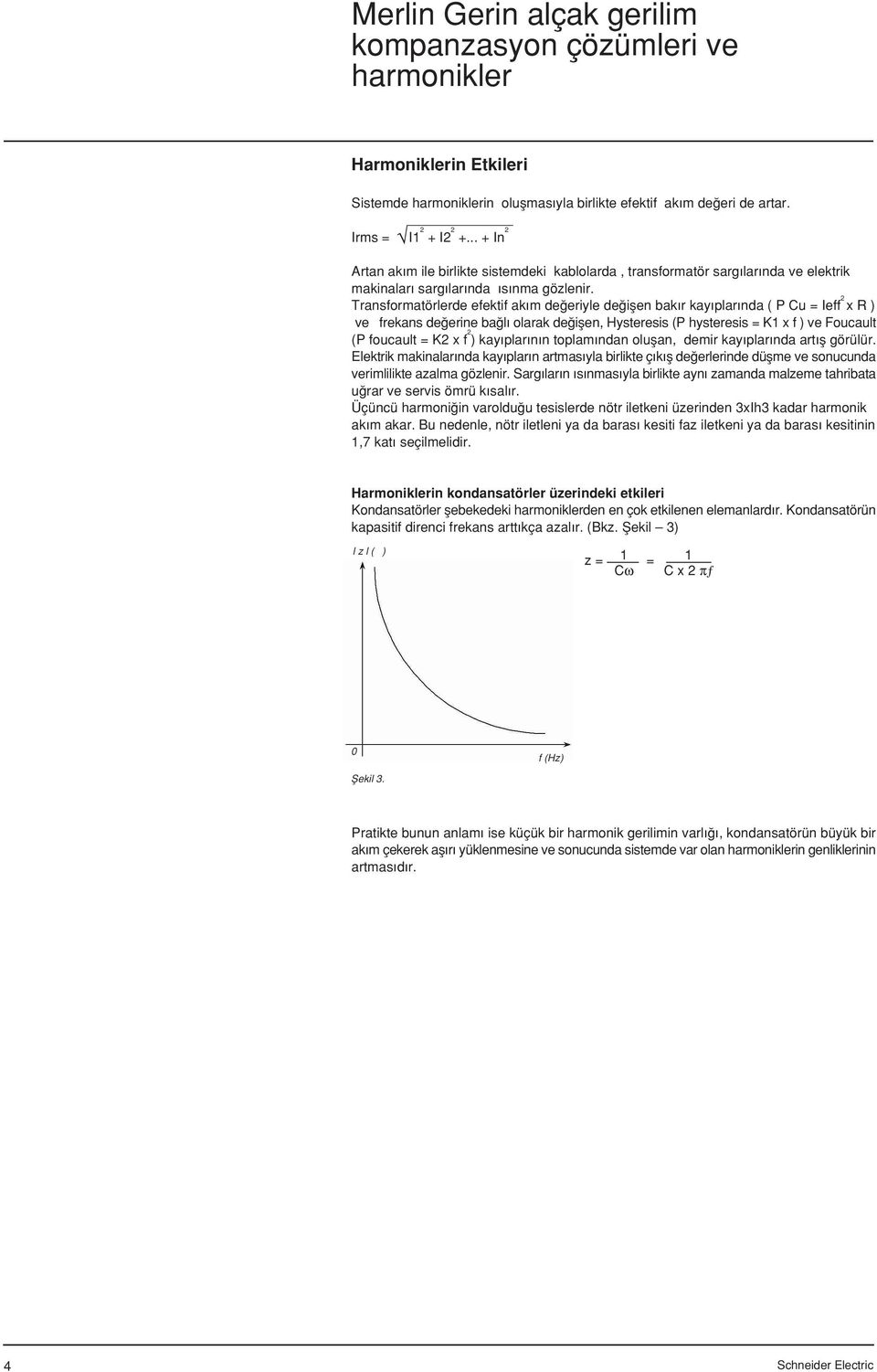 Transformatörlerde efektif ak m de eriyle de iflen bak r kay plar nda ( P Cu = Ieff 2 x R ) ve frekans de erine ba l olarak de iflen, Hysteresis (P hysteresis = K1 x f ) ve Foucault (P foucault = K2