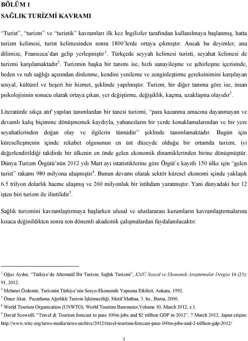 Turizmin başka bir tanımı ise, hızlı sanayileşme ve şehirleşme içerisinde, beden ve ruh sağlığı açısından dinlenme, kendini yenileme ve zenginleştirme gereksinimini karşılayan sosyal, kültürel ve