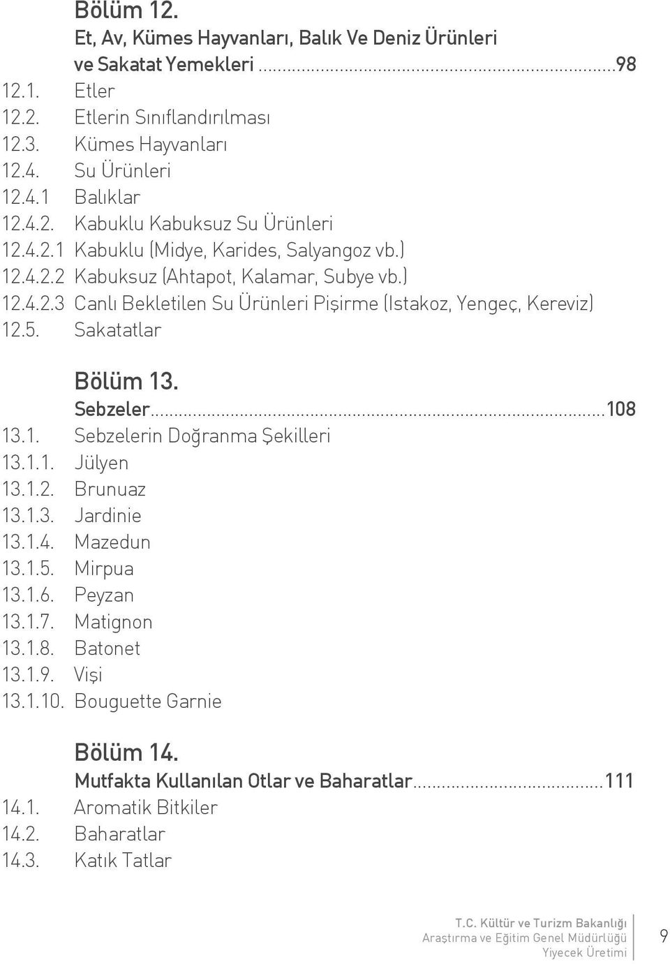 5. Sakatatlar Bölüm 13. Sebzeler...108 13.1. Sebzelerin Doğranma Şekilleri 13.1.1. Jülyen 13.1.2. Brunuaz 13.1.3. Jardinie 13.1.4. Mazedun 13.1.5. Mirpua 13.1.6. Peyzan 13.1.7. Matignon 13.