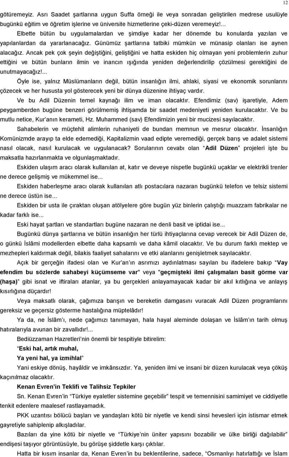 Ancak pek çok şeyin değiştiğini, geliştiğini ve hatta eskiden hiç olmayan yeni problemlerin zuhur ettiğini ve bütün bunların ilmin ve inancın ışığında yeniden değerlendirilip çözülmesi gerektiğini de