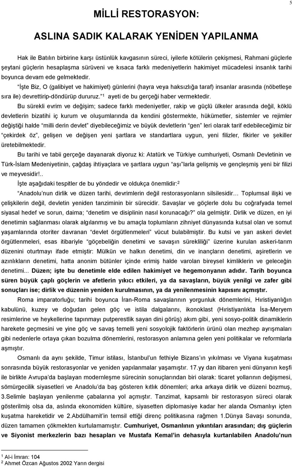 İşte Biz, O (galibiyet ve hakimiyet) günlerini (hayra veya haksızlığa taraf) insanlar arasında (nöbetleşe sıra ile) devrettirip-döndürüp dururuz. 1 ayeti de bu gerçeği haber vermektedir.