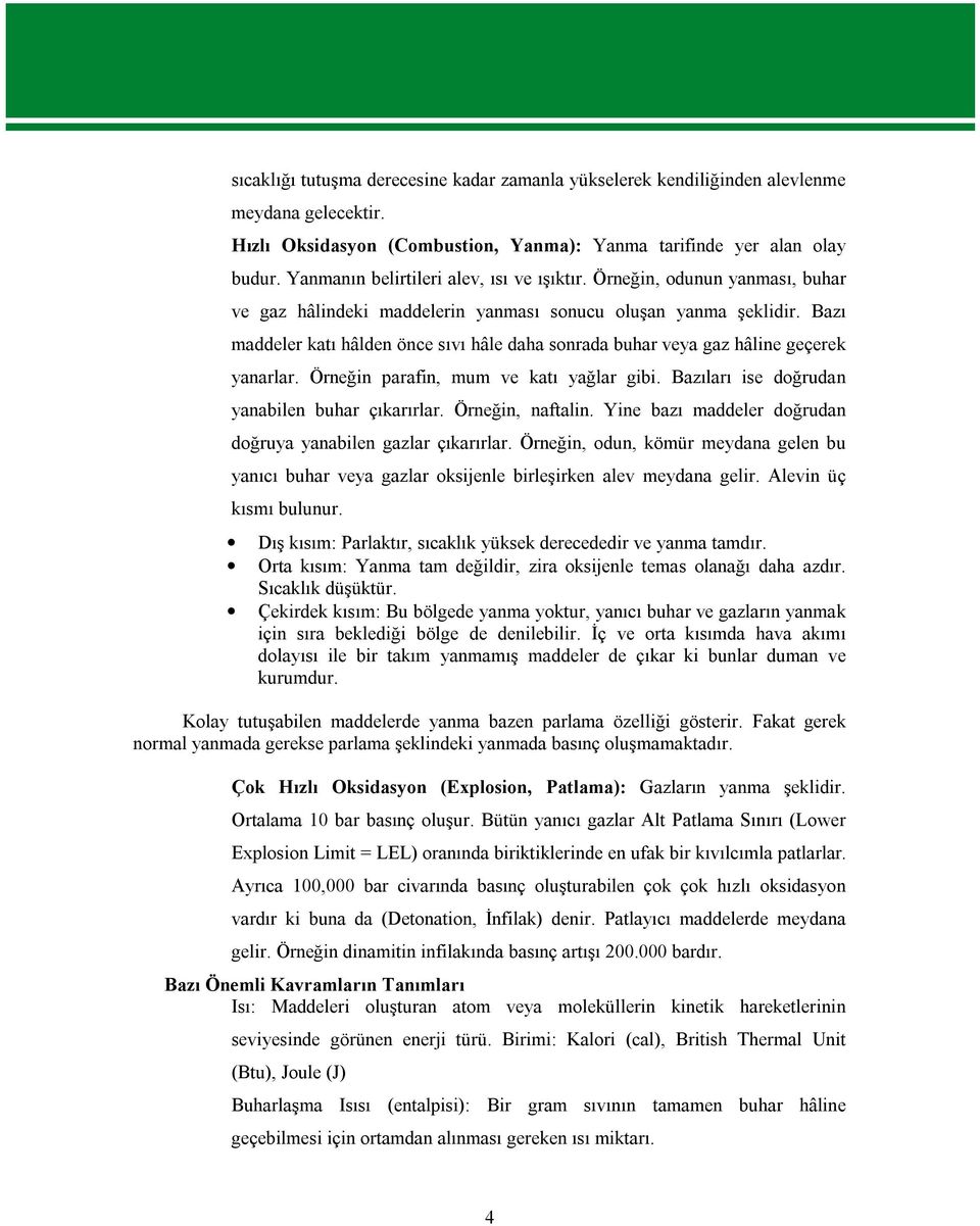 Bazı maddeler katı hâlden önce sıvı hâle daha sonrada buhar veya gaz hâline geçerek yanarlar. Örneğin parafin, mum ve katı yağlar gibi. Bazıları ise doğrudan yanabilen buhar çıkarırlar.