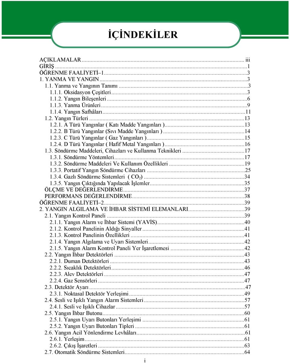 ..15 1.2.4. D Türü Yangınlar ( Hafif Metal Yangınları )...16 1.3. Söndürme Maddeleri, Cihazları ve Kullanma Teknikleri...17 1.3.1. Söndürme Yöntemleri...17 1.3.2. Söndürme Maddeleri Ve Kullanım Özellikleri.